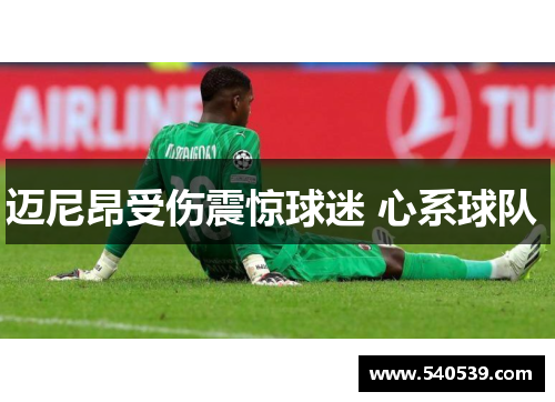 迈尼昂受伤震惊球迷 心系球队 